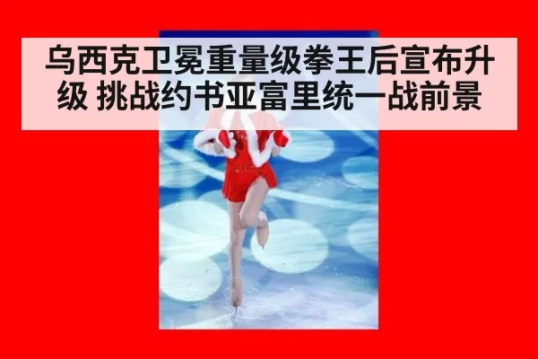 乌西克卫冕重量级拳王后宣布升级 挑战约书亚富里统一战前景