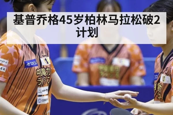基普乔格45岁柏林马拉松破2计划