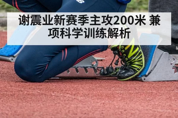 谢震业新赛季主攻200米 兼项科学训练解析