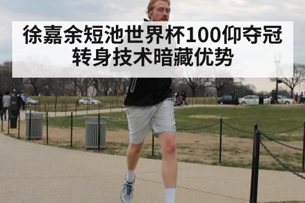 徐嘉余短池世界杯100仰夺冠 转身技术暗藏优势