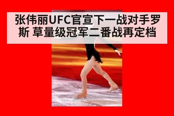 张伟丽UFC官宣下一战对手罗斯 草量级冠军二番战再定档
