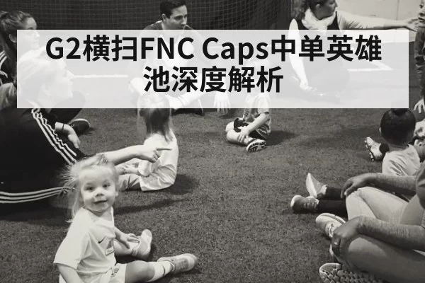 G2横扫FNC Caps中单英雄池深度解析