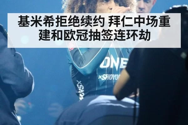 基米希拒绝续约 拜仁中场重建和欧冠抽签连环劫